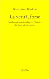 La verità, forse. Piccola enciclopedia del sapere filosofico dai greci allo storicismo
