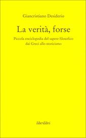 La verità, forse. Piccola enciclopedia del sapere filosofico dai greci allo storicismo