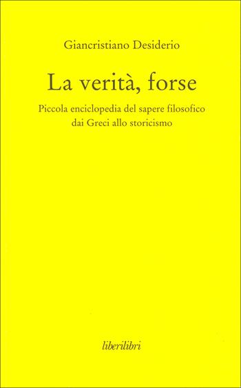 La verità, forse. Piccola enciclopedia del sapere filosofico dai greci allo storicismo - Giancristiano Desiderio - Libro Liberilibri 2015, Oche del Campidoglio | Libraccio.it