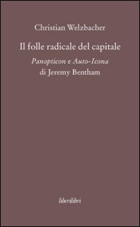 Il folle radicale del capitale. Panopticon e auto-icona di Jeremy Bentham - Christian Welzbacher - Libro Liberilibri 2016, Oche del Campidoglio | Libraccio.it