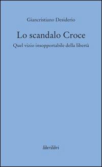 Lo scandalo Croce. Quel vizio insopportabile della libertà - Giancristiano Desiderio - Libro Liberilibri 2016, Oche del Campidoglio | Libraccio.it