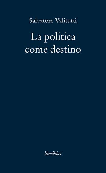 La politica come destino - Salvatore Valitutti - Libro Liberilibri 2018, Oche del Campidoglio | Libraccio.it