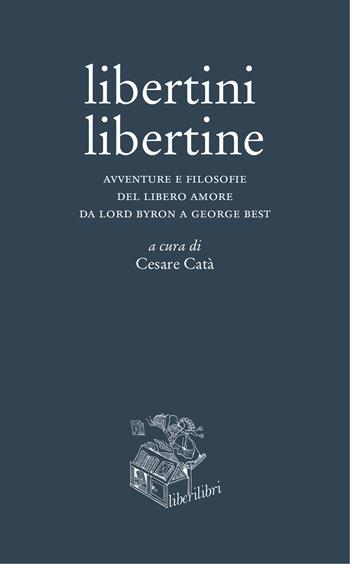 Libertini libertine. Avventure e filosofie del libero amore da Lord Byron a George Best  - Libro Liberilibri 2018, Altrove | Libraccio.it
