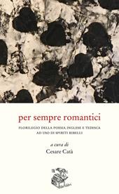 Per sempre romantici. Florilegio della poesia inglese e tedesca ad uso di spiriti ribelli