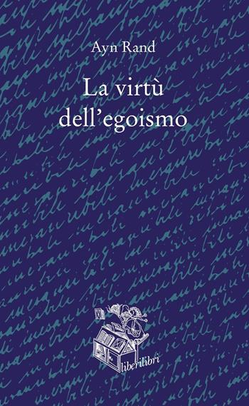 La virtù dell'egoismo. Un concetto nuovo di egoismo - Ayn Rand - Libro Liberilibri 2020, Oche del Campidoglio | Libraccio.it