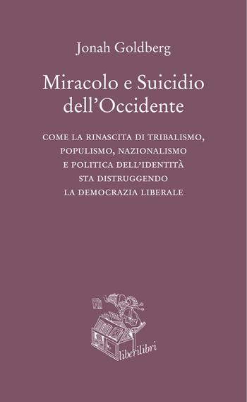 Miracolo e suicidio dell'Occidente. Come la rinascita di tribalismo, populismo, nazionalismo e politica dell'identità sta distruggendo la democrazia liberale - Jonah Goldberg - Libro Liberilibri 2019, Hic sunt leones | Libraccio.it