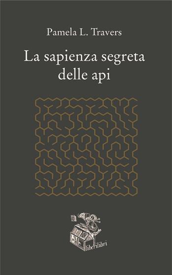 La sapienza segreta delle api - P. L. Travers - Libro Liberilibri 2019, Altrove | Libraccio.it