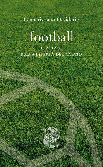 Football. Trattato sulla libertà del calcio - Giancristiano Desiderio - Libro Liberilibri 2020, Altrove | Libraccio.it