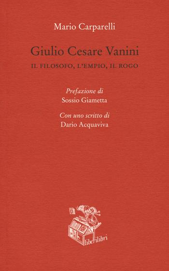 Giulio Cesare Vanini. Il filosofo, l'empio, il rogo - Mario Carparelli - Libro Liberilibri 2021, Altrove | Libraccio.it