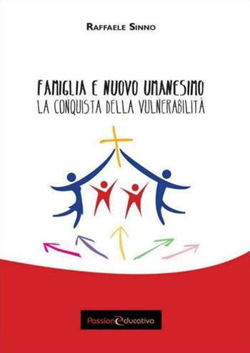 Famiglia e nuovo umanesimo. La conquista della vulnerabilità - Raffaele Sinno - Libro Passione Educativa 2015 | Libraccio.it