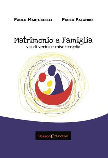Matrimonio e famiglia. Via di verità e misericordia - Paolo Martuccelli, Paolo Palumbo - Libro Passione Educativa 2015 | Libraccio.it