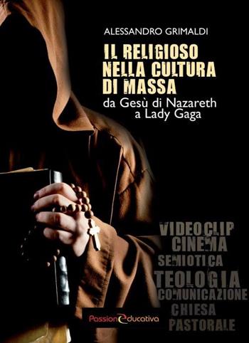 Il religioso nella cultura di massa. Da Gesù di Nazareth a Lady Gaga - Alessandro Grimaldi - Libro Passione Educativa 2016 | Libraccio.it