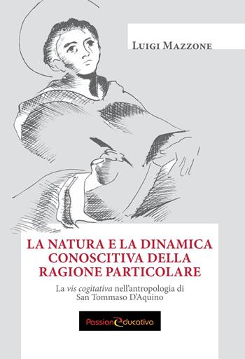 La natura e la dinamica conoscitiva della ragione particolare. La vis cogitativa nell'antropologia di san Tommaso D'Aquino - Luigi Mazzone - Libro Passione Educativa 2017 | Libraccio.it