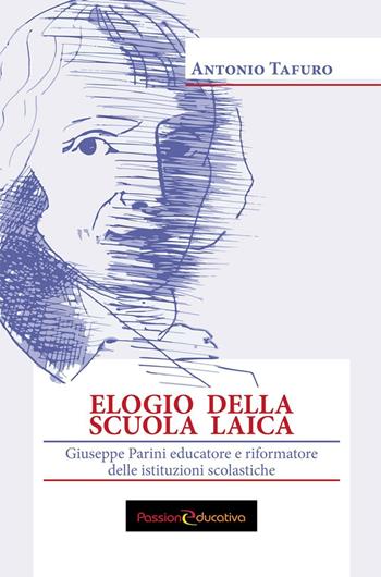 Elogio della scuola laica. Giuseppe Parini educatore e riformatore delle istituzioni scolastiche - Antonio Tafuro - Libro Passione Educativa 2016 | Libraccio.it