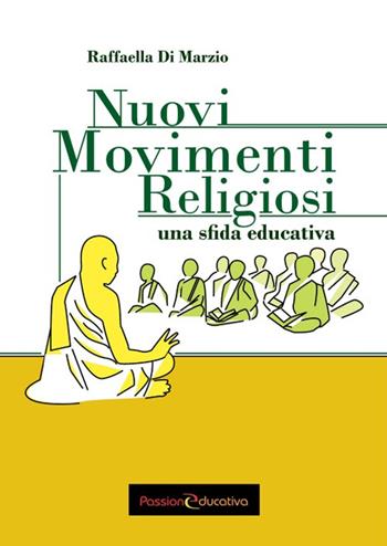 Nuovi Movimenti Religiosi. Una sfida educativa - Raffaella Di Marzio - Libro Passione Educativa 2016 | Libraccio.it