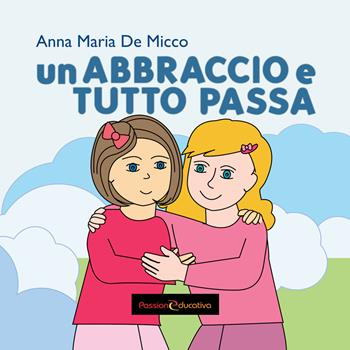 Un abbraccio e tutto passa - Anna Maria De Micco - Libro Passione Educativa 2017 | Libraccio.it