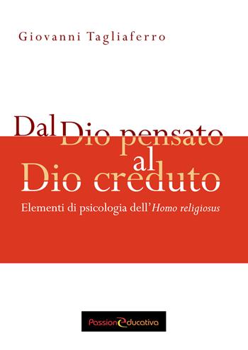 Dal Dio pensato al Dio creduto. Elementi di psicologia dell'«Homo religiosus» - Giovanni Tagliaferro - Libro Passione Educativa 2018 | Libraccio.it