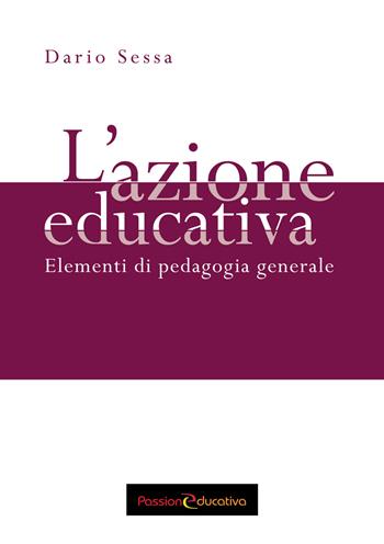 L'azione educativa. Elementi di pedagogia generale - Dario Sessa - Libro Passione Educativa 2018 | Libraccio.it