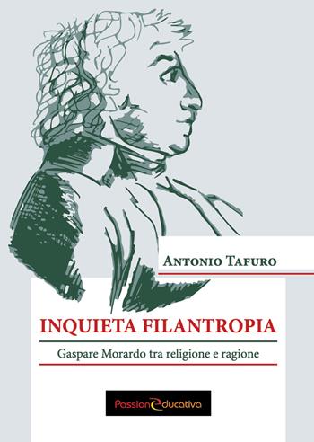 Inquieta filantropia. Gaspare Morardo tra religione e ragione - Antonio Tafuro - Libro Passione Educativa 2018 | Libraccio.it