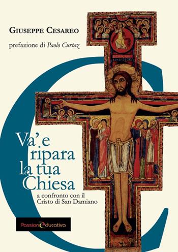Va' e ripara la tua Chiesa. A confronto con il Cristo di San Damiano - Giuseppe Cesareo - Libro Passione Educativa 2018 | Libraccio.it