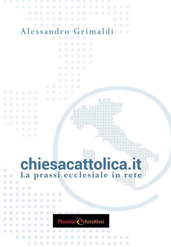 chiesacattolica.it. La prassi ecclesiale in rete - Alessandro Grimaldi - Libro Passione Educativa 2023 | Libraccio.it