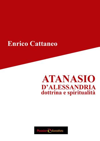 Atanasio d'Alessandria. Dottrina e spiritualità - Enrico Cattaneo - Libro Passione Educativa 2023 | Libraccio.it
