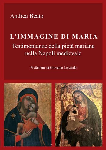 L'immagine di Maria. Testimonianze della pietà mariana nella Napoli medievale - Andrea Beato - Libro Passione Educativa 2024 | Libraccio.it