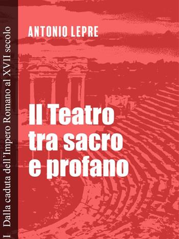Il teatro tra sacro e profano. Vol. 1: Dalla caduta dell'Impero Romano al XVII secolo - Antonio Lepre - Libro Passione Educativa 2025 | Libraccio.it