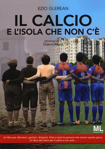 Il calcio e l'isola che non c'è - Ezio Glerean - Libro Mazzanti Libri 2016, Sport e società | Libraccio.it