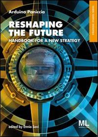 Reshaping the future. Handbook for a new strategy - Arduino Paniccia - Libro Mazzanti Libri 2014, Strategic studies | Libraccio.it