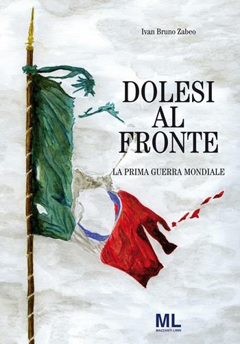 Dolesi al fronte. La prima guerra mondiale - Ivan Bruno Zabeo - Libro Mazzanti Libri 2016, Riviera al fronte | Libraccio.it