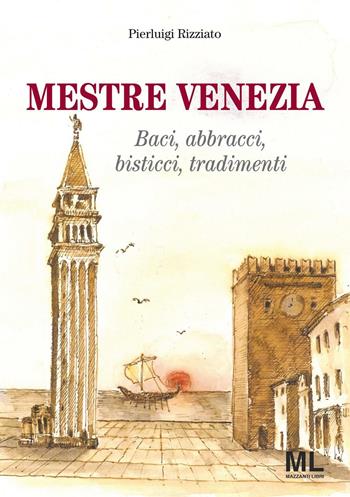 Mestre Venezia. Baci, abbracci, bisticci, tradimenti - Pierluigi Rizziato - Libro Mazzanti Libri 2016, Storia e identità | Libraccio.it