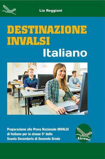 Destinazione Invalsi Italiano. Preparazione alla Prova Nazionale Invalsi di Italiano per la classe 5ª della Scuola Secondaria di secondo grado - Lia Reggiani - Libro Airone 2018 | Libraccio.it