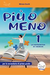 Più o meno 1. La matematica in vacanza. Ediz. per la scuola
