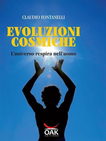 Evoluzioni cosmiche. L'universo respira nell'uomo - Claudio Fontanelli - Libro OAK Edizioni 2012, Benessere e crescita personale | Libraccio.it