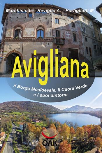 Avigliana, il borgo medioevale, il cuore verde e i suoi dintorni - Lodovico Marchisio, Arnaldo Reviglio, Marina Portigliatti - Libro OAK Edizioni 2017 | Libraccio.it