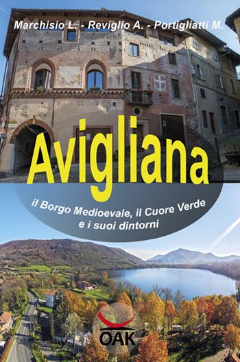 Avigliana, il borgo medioevale, il cuore verde e i suoi dintorni - Lodovico Marchisio, Arnaldo Reviglio, Marina Portigliatti - Libro OAK Editions 2017 | Libraccio.it