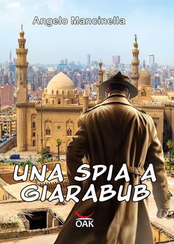 Una spia a Giarabub. Ediz. a caratteri grandi - Angelo Mancinella - Libro OAK Edizioni 2022 | Libraccio.it