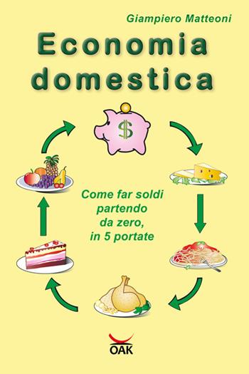 Economia domestica. Come far soldi partendo da zero, in 5 portate. Ediz. a caratteri grandi - Giampiero Matteoni - Libro OAK Editions 2018 | Libraccio.it