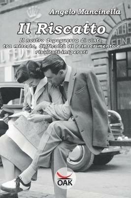 Il riscatto. Il nostro dopoguerra di vinti, tra miseria, difficoltà di reinserimento e risultati insperati - Angelo Mancinella - Libro OAK Edizioni 2019 | Libraccio.it