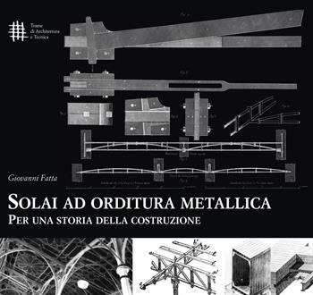 Solai ad orditura metallica. Per una storia della costruzione - Giovanni Fatta - Libro 40due Edizioni 1996, Trame di architettura e tecnica | Libraccio.it