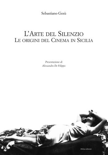 L' arte del silenzio. Le origini del cinema in Sicilia - Sebastiano Gesù - Libro 40due Edizioni 2018 | Libraccio.it