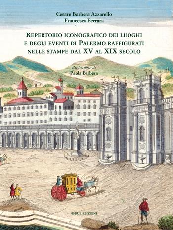 Repertorio iconografico dei luoghi e degli eventi di Palermo raffigurati nelle stampe dal XV al XIX secolo. Ediz. illustrata - Cesare Barbera Azzarello, Francesca Ferrara - Libro 40due Edizioni 2017 | Libraccio.it