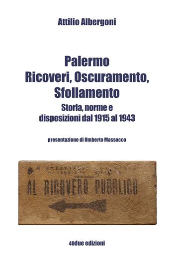 Palermo. Ricoveri, oscuramento, sfollamento. Storia, norme e disposizioni dal 1915 al 1943 - Attilio Albergoni - Libro 40due Edizioni 2023 | Libraccio.it