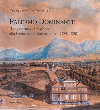 Palermo Dominante. Il soggiorno dei Borbone alla Favorita e a Boccadifalco (1798-1820) - Francesco Lo Piccolo - Libro 40due Edizioni 2024 | Libraccio.it