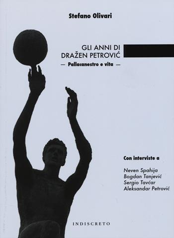 Gli anni di Drazen Petrovíc. Pallacanestro e vita - Stefano Olivari - Libro Indiscreto 2015 | Libraccio.it