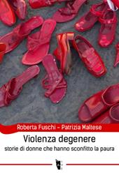 Violenza degenere. Storie di donne che hanno sconfitto la paura