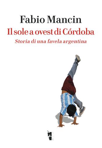 Il sole a ovest di Córdoba. Storia di una favela argentina - Fabio Mancin - Libro Villaggio Maori 2017, Germinale | Libraccio.it