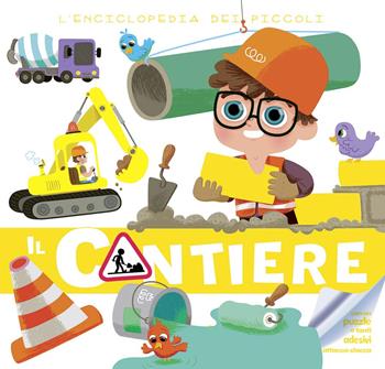 Il cantiere. L'enciclopedia dei piccoli. Con adesivi. Ediz. illustrata  - Libro Chiara Edizioni 2014 | Libraccio.it