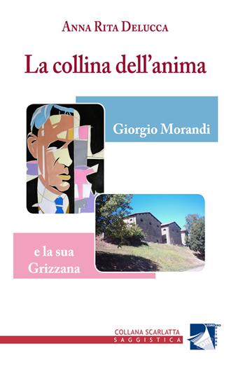 La collina dell'anima. Giorgio Morandi e la «sua» Grizzana - Anna Rita Delucca - Libro Cordero Editore 2018, Scarlatta saggistica | Libraccio.it